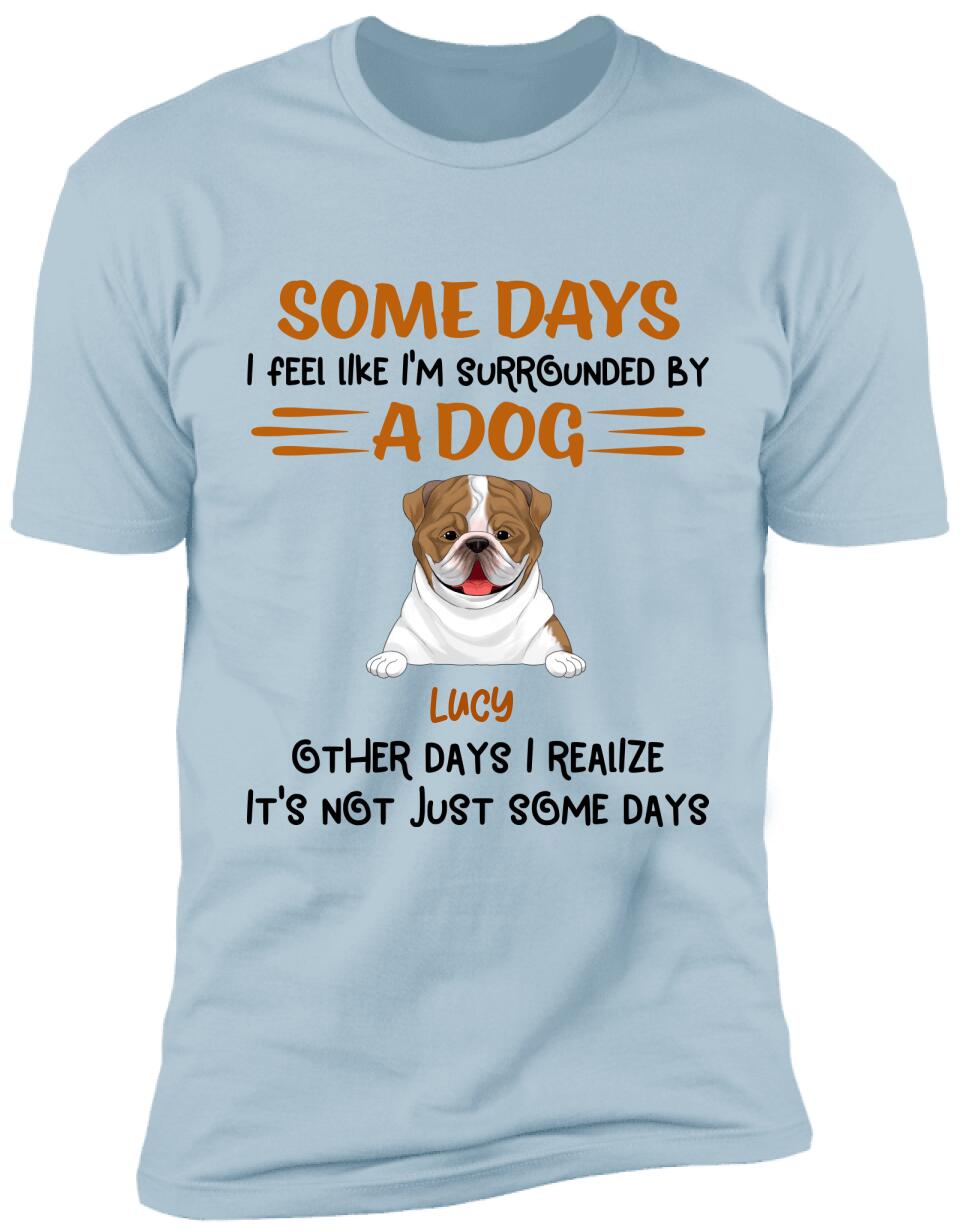 Some Days I Feel Like I'm Surrounded By Dogs Other Days I Realize It's Not Just Some Days T-Shirt
