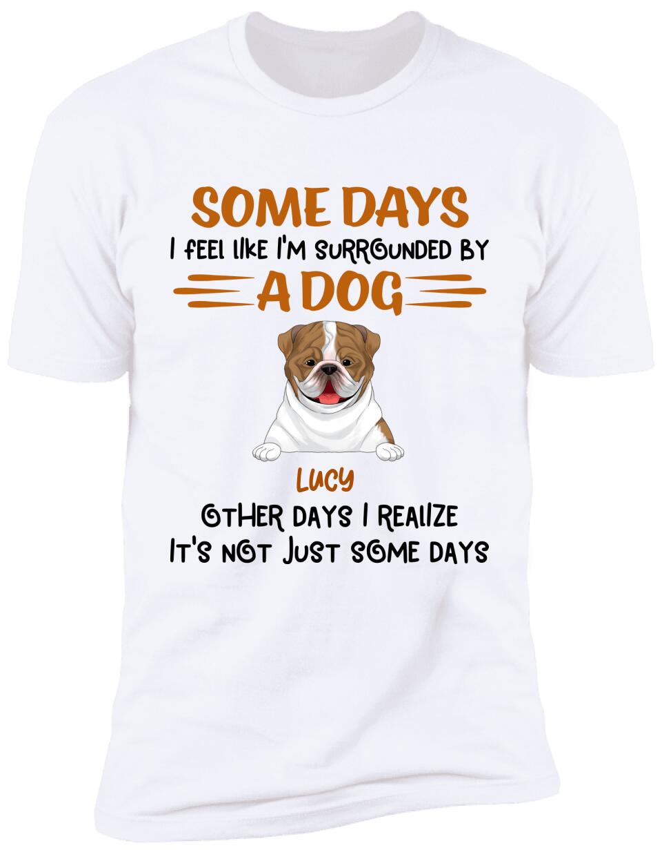 Some Days I Feel Like I'm Surrounded By Dogs Other Days I Realize It's Not Just Some Days T-Shirt