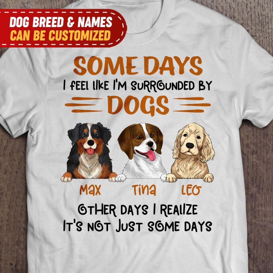 Some Days I Feel Like I'm Surrounded By Dogs Other Days I Realize It's Not Just Some Days T-Shirt