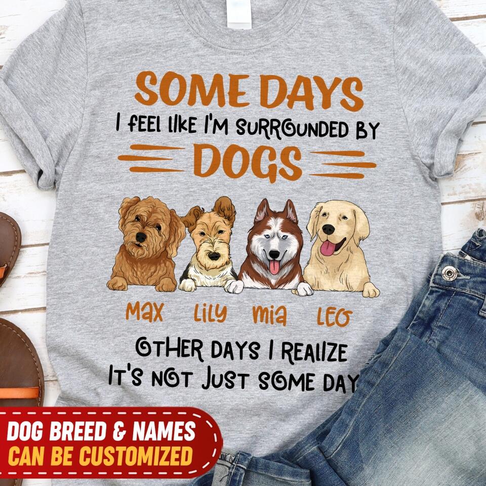 Some Days I Feel Like I'm Surrounded By Dogs Other Days I Realize It's Not Just Some Days T-Shirt