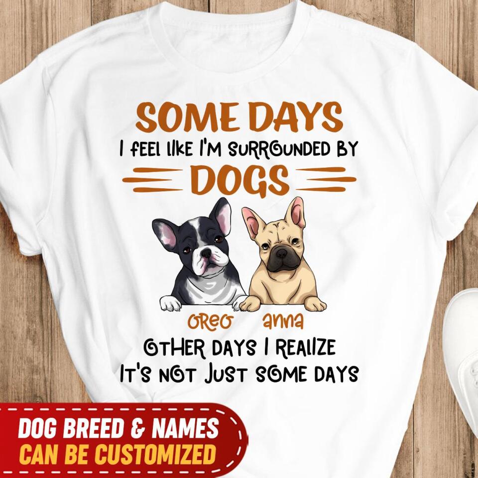 Some Days I Feel Like I'm Surrounded By Dogs Other Days I Realize It's Not Just Some Days T-Shirt