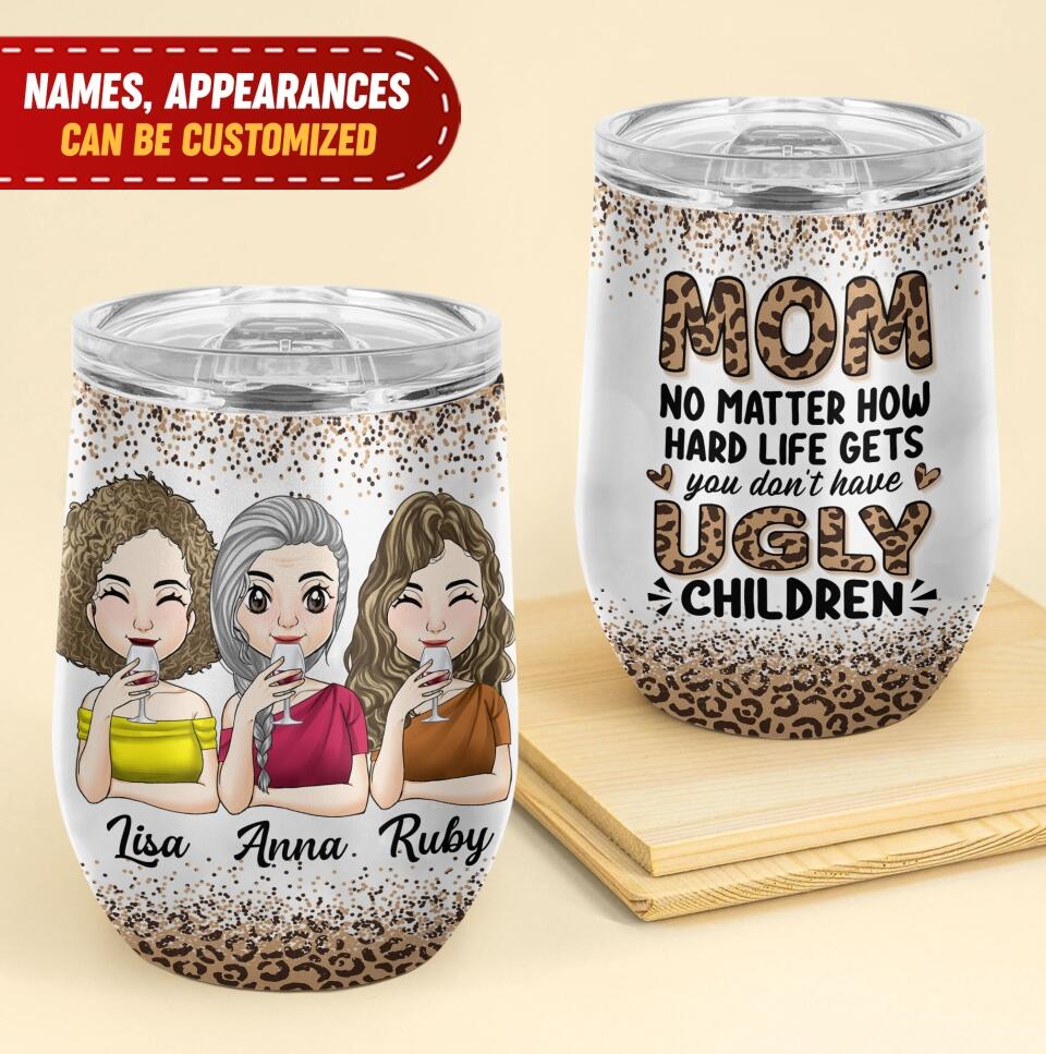 Mom No Matter How Hard Life Gets You Don't Have Ugly Children - Personalized Wine Tumbler