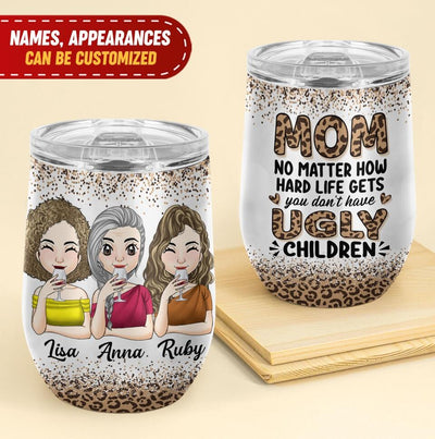 Mom No Matter How Hard Life Gets You Don't Have Ugly Children - Personalized Wine Tumbler