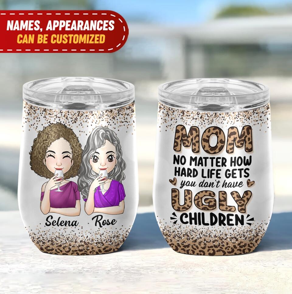 Mom No Matter How Hard Life Gets You Don't Have Ugly Children - Personalized Wine Tumbler