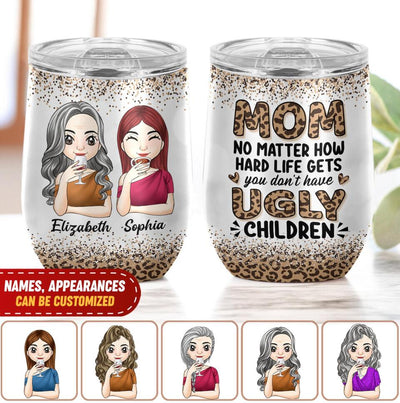 Mom No Matter How Hard Life Gets You Don't Have Ugly Children - Personalized Wine Tumbler