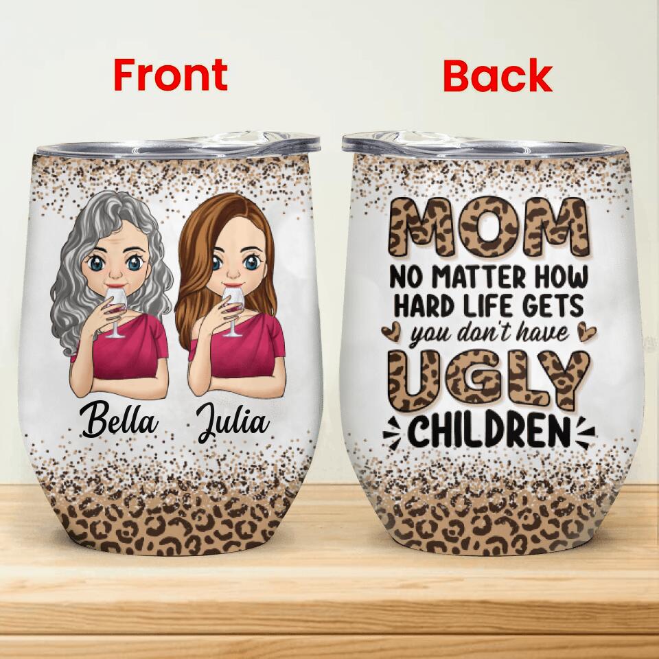 Mom No Matter How Hard Life Gets You Don't Have Ugly Children - Personalized Wine Tumbler