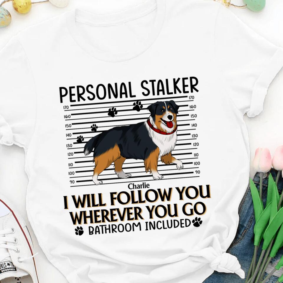 Personal Stalker. I Will Follow You Wherever You Go. Bathroom Included - Personalized T-Shirt