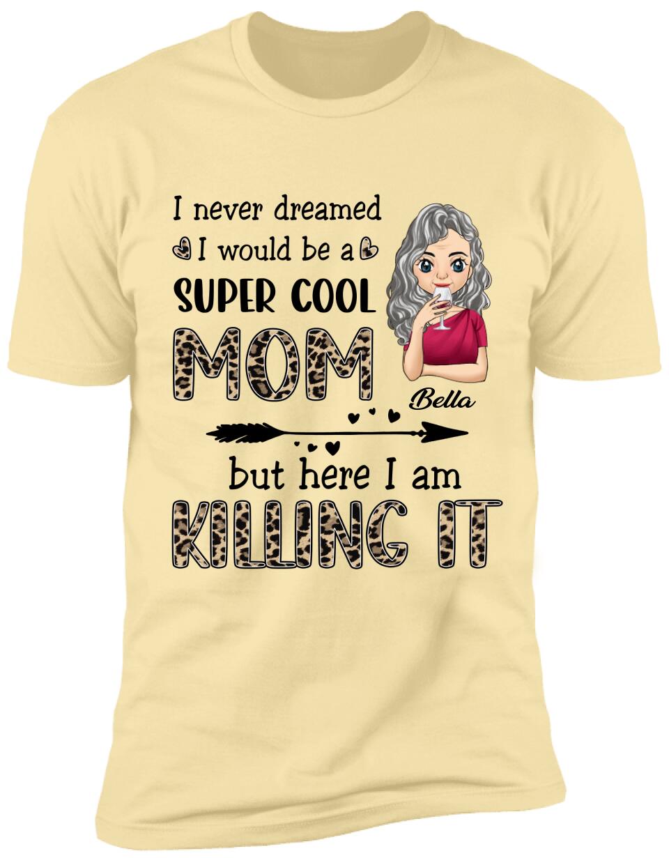 I Never Dreamed I Would Be A Super Cool Mom But Here I Am Killing It - Personalized T-Shirt