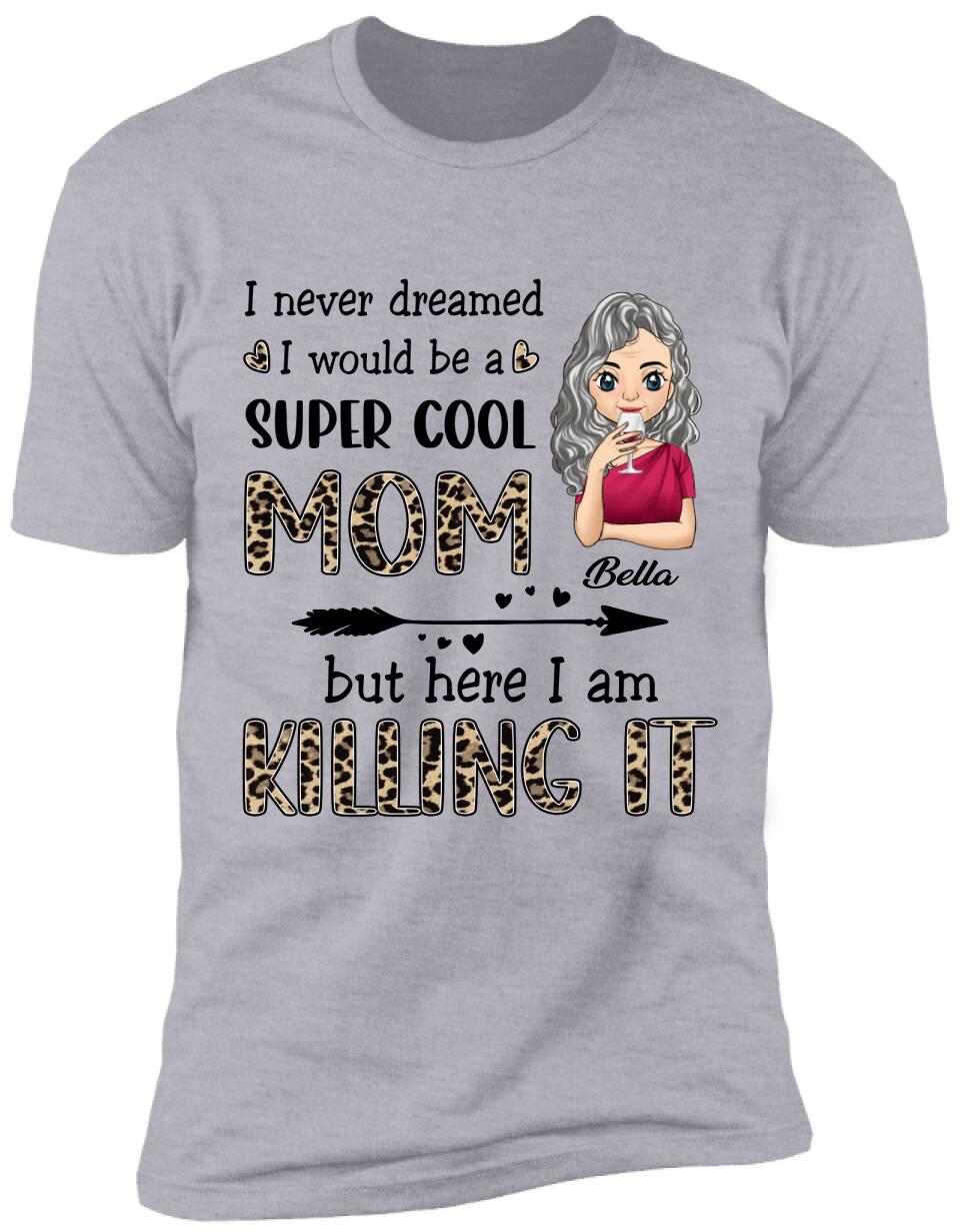 I Never Dreamed I Would Be A Super Cool Mom But Here I Am Killing It - Personalized T-Shirt