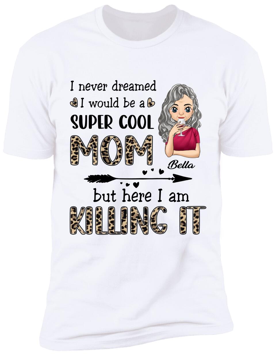 I Never Dreamed I Would Be A Super Cool Mom But Here I Am Killing It - Personalized T-Shirt