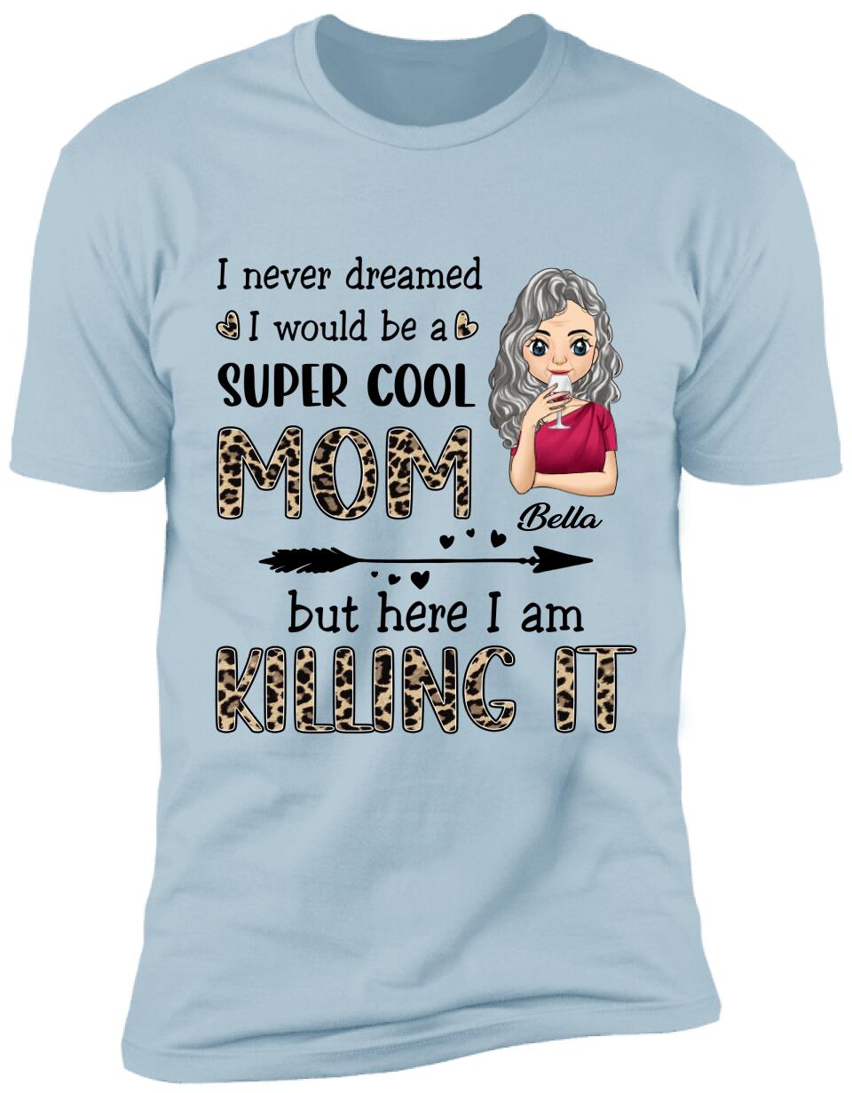 I Never Dreamed I Would Be A Super Cool Mom But Here I Am Killing It - Personalized T-Shirt