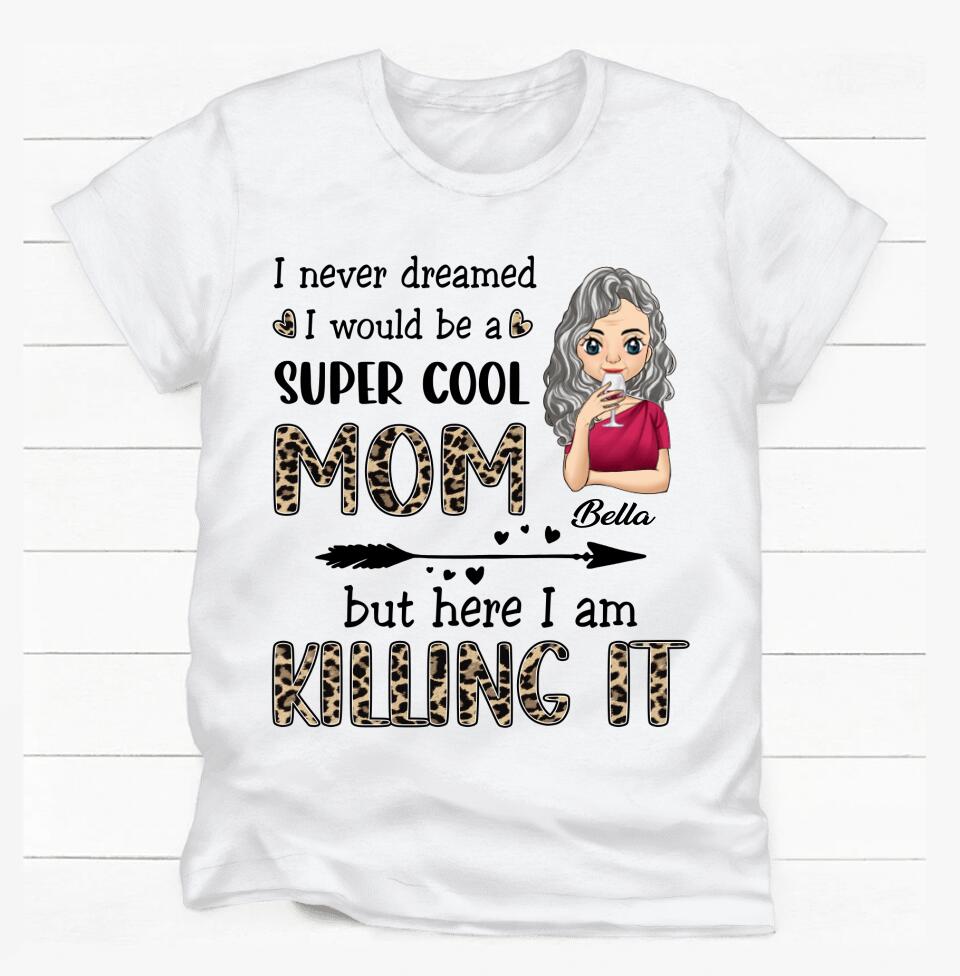 I Never Dreamed I Would Be A Super Cool Mom But Here I Am Killing It - Personalized T-Shirt