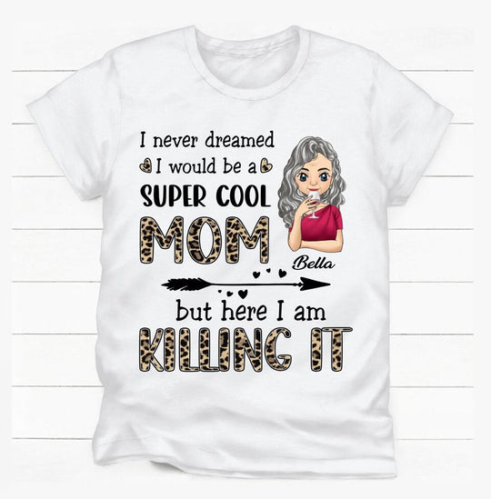 I Never Dreamed I Would Be A Super Cool Mom But Here I Am Killing It - Personalized T-Shirt