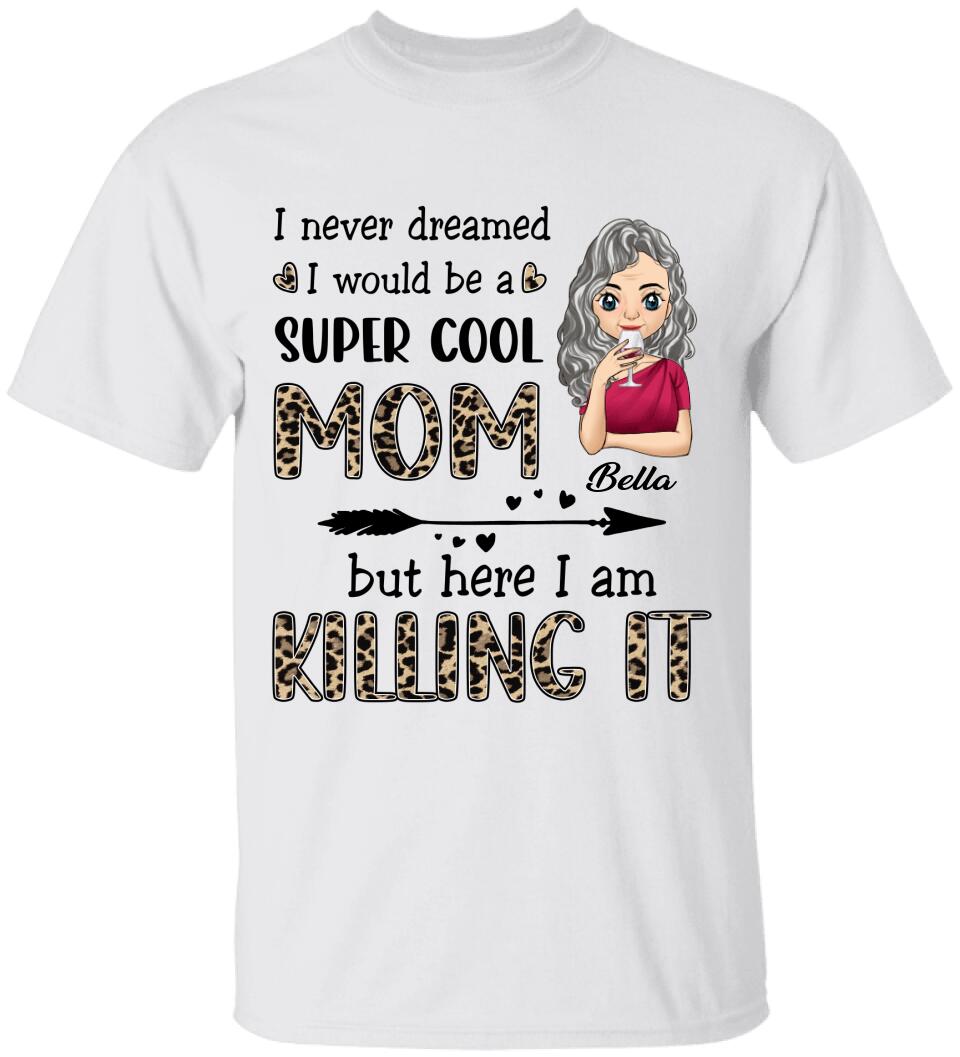 I Never Dreamed I Would Be A Super Cool Mom But Here I Am Killing It - Personalized T-Shirt