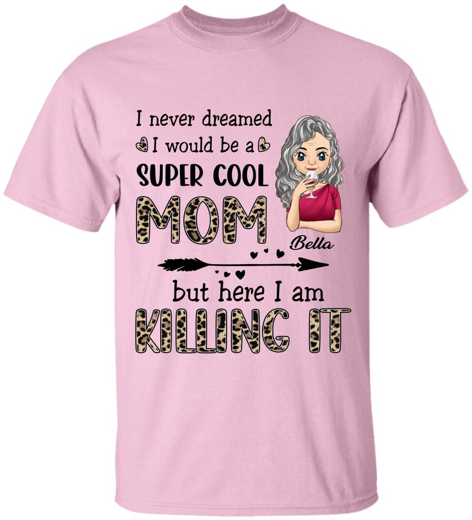 I Never Dreamed I Would Be A Super Cool Mom But Here I Am Killing It - Personalized T-Shirt