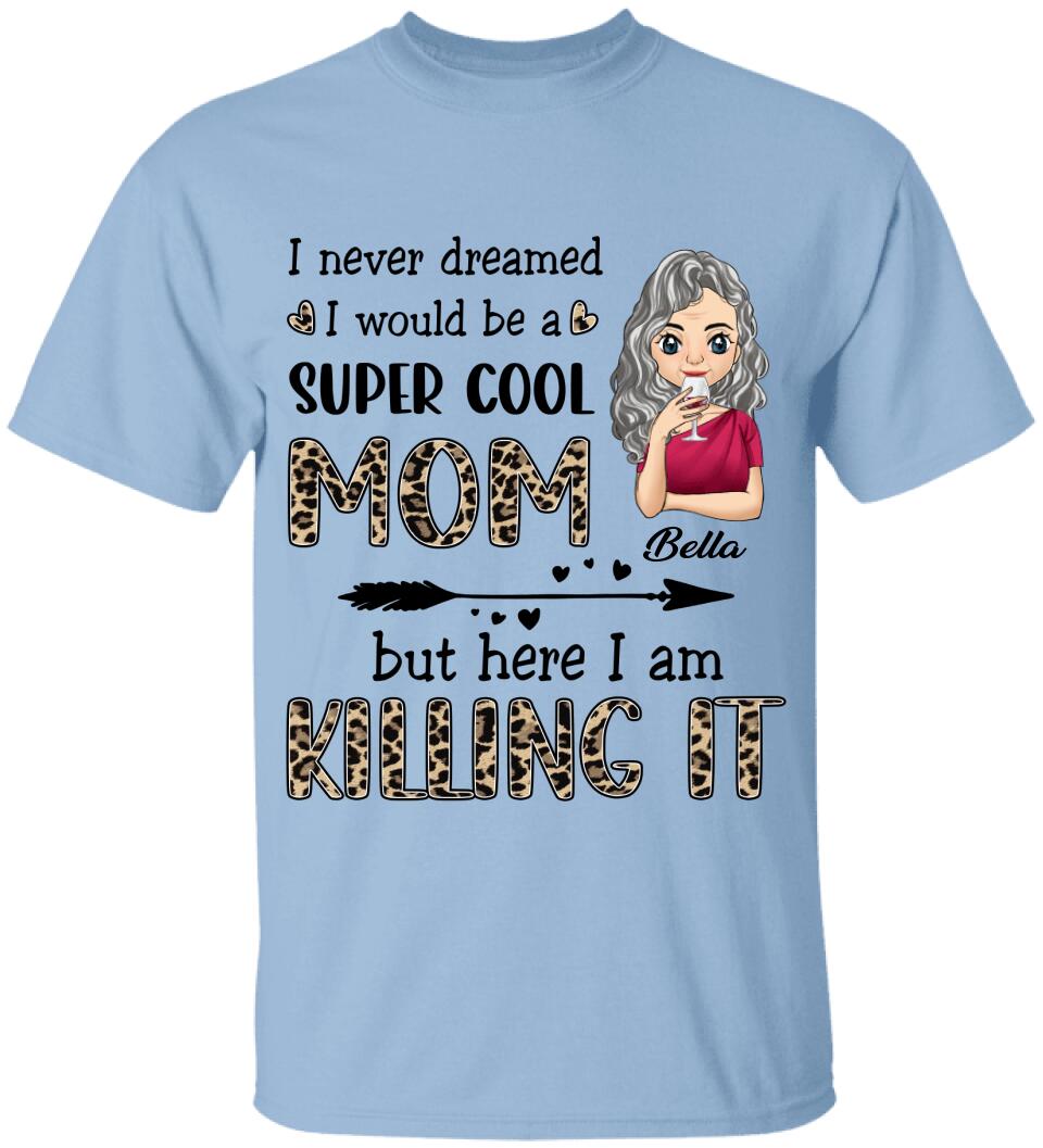 I Never Dreamed I Would Be A Super Cool Mom But Here I Am Killing It - Personalized T-Shirt
