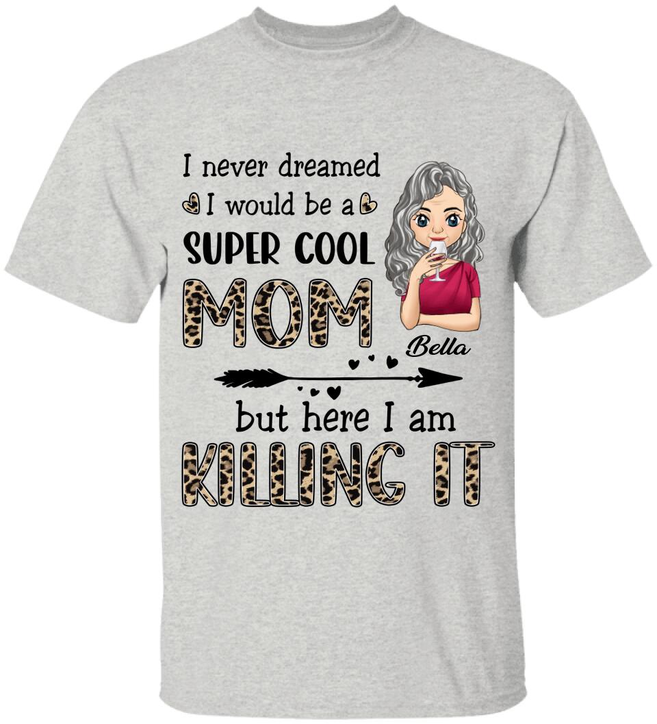 I Never Dreamed I Would Be A Super Cool Mom But Here I Am Killing It - Personalized T-Shirt