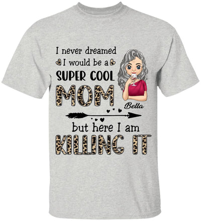 I Never Dreamed I Would Be A Super Cool Mom But Here I Am Killing It - Personalized T-Shirt