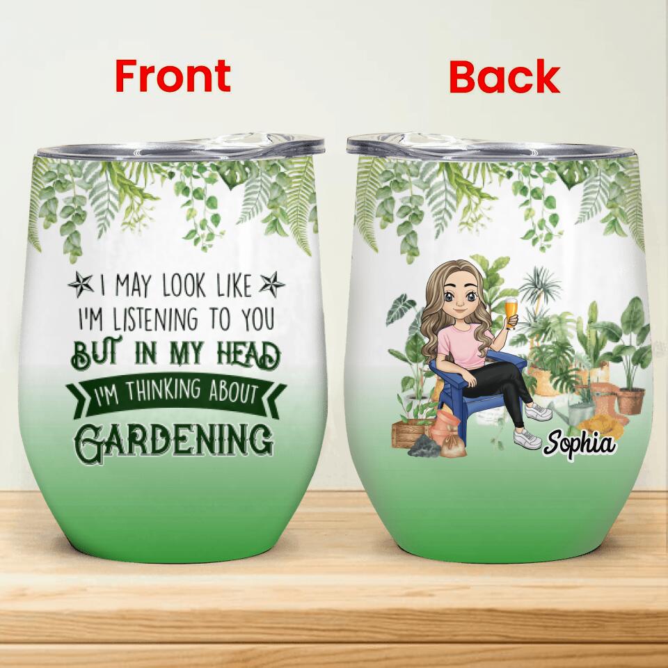 I May Look Like I’m Listening To You But In My Head I’m Thinking About Gardening - Personalized Wine Tumbler