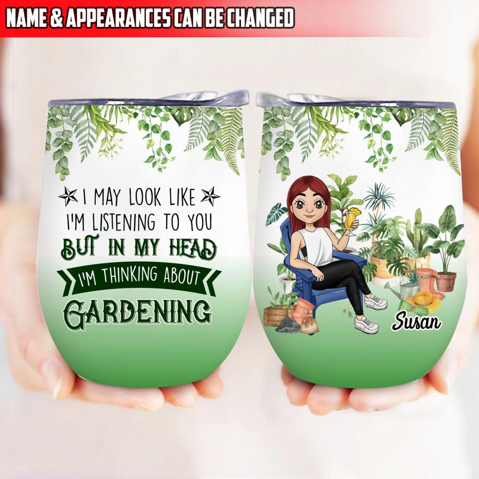 I May Look Like I’m Listening To You But In My Head I’m Thinking About Gardening - Personalized Wine Tumbler