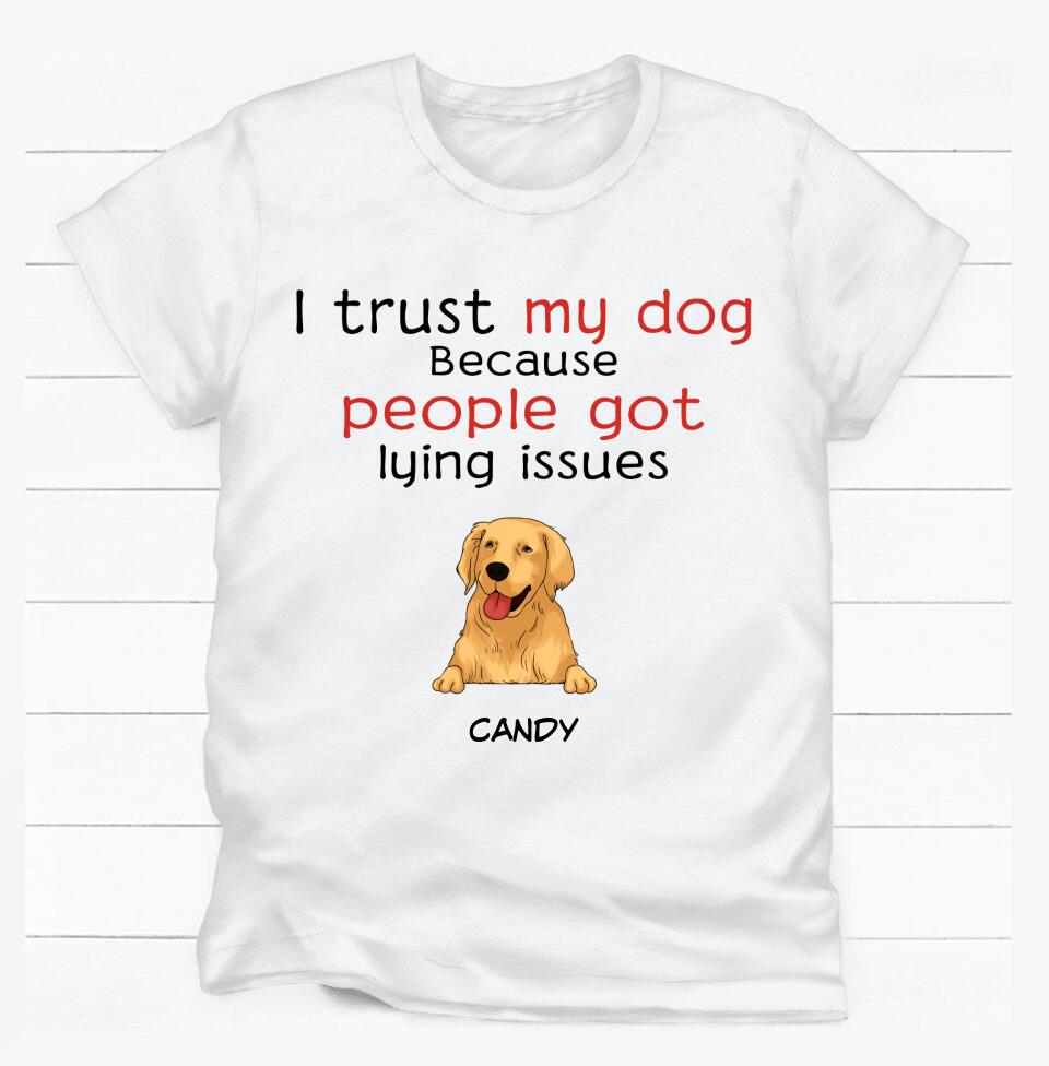 I trust my dog because people got lying issues - Personalized t-shirt for dog lovers