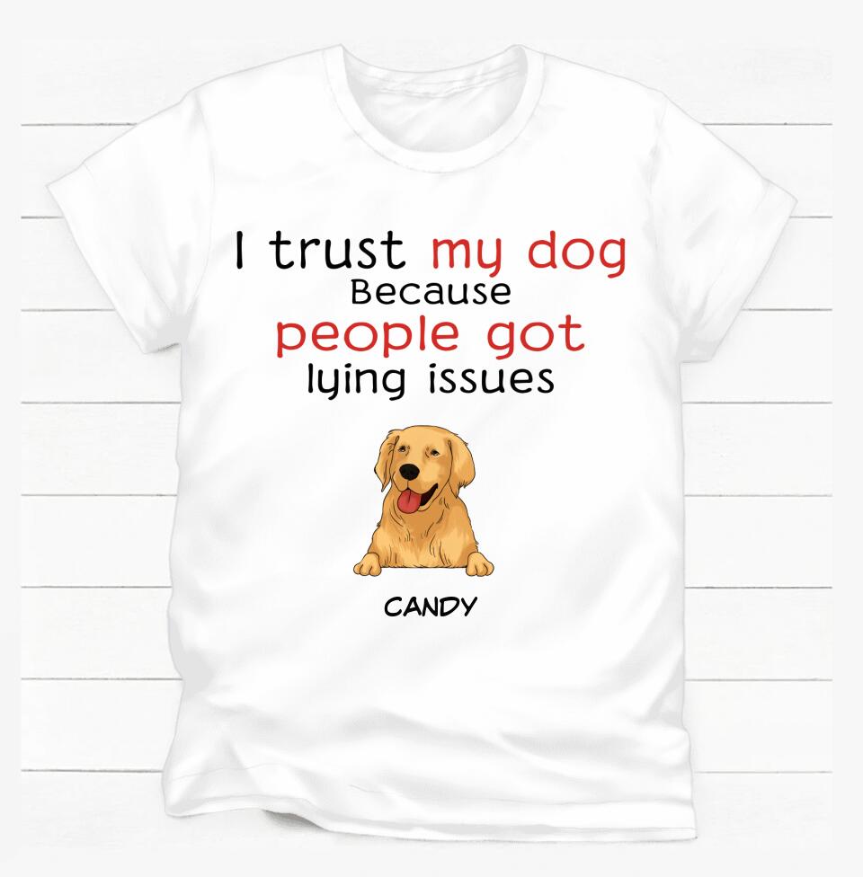 I trust my dog because people got lying issues - Personalized t-shirt for dog lovers