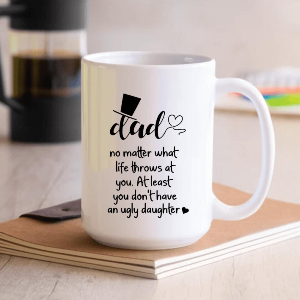 No Matter What Life Throws At You At Least You Don't Have An Ugly Daughter - Personalized Mug
