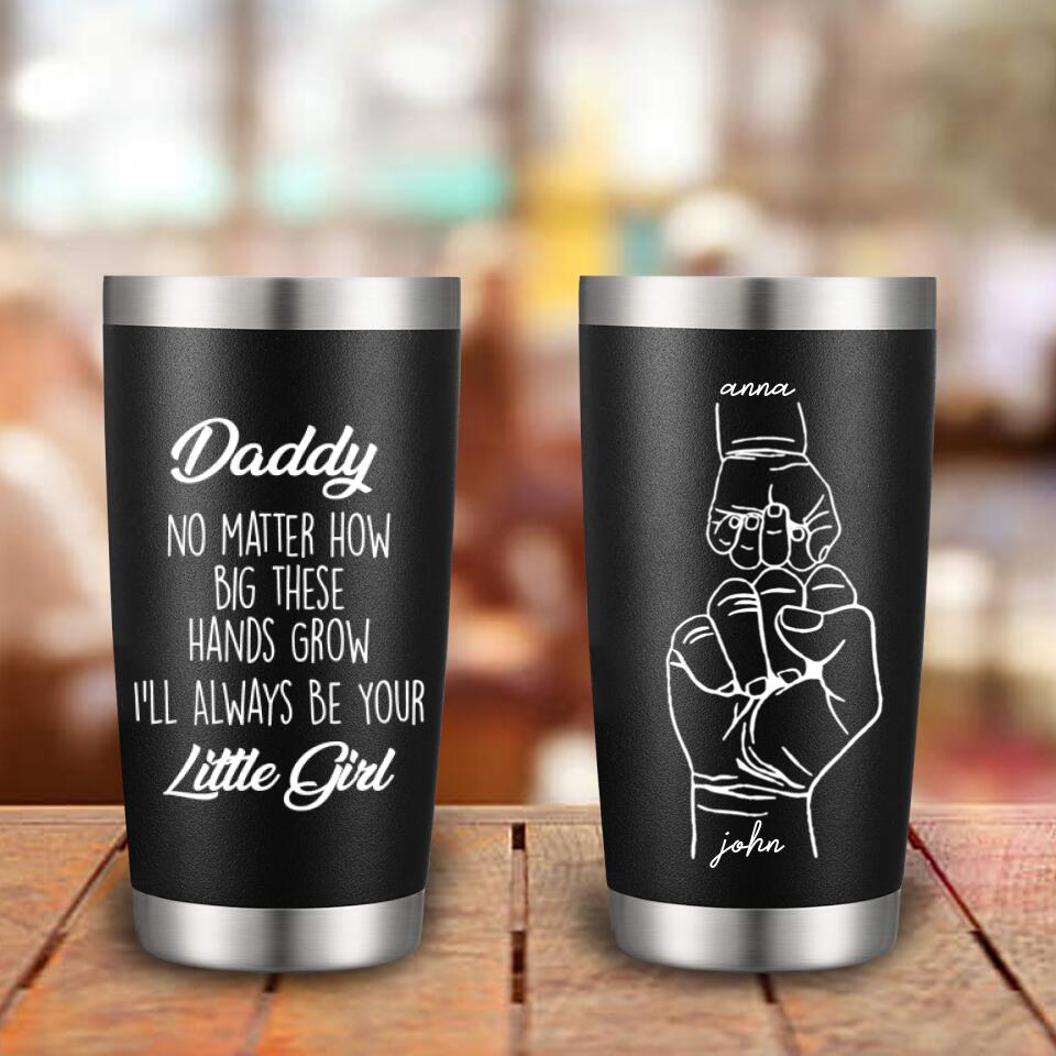 No Matter How Big These Hands Grow I'll Always Be Your Little Girl - Personalized Tumbler