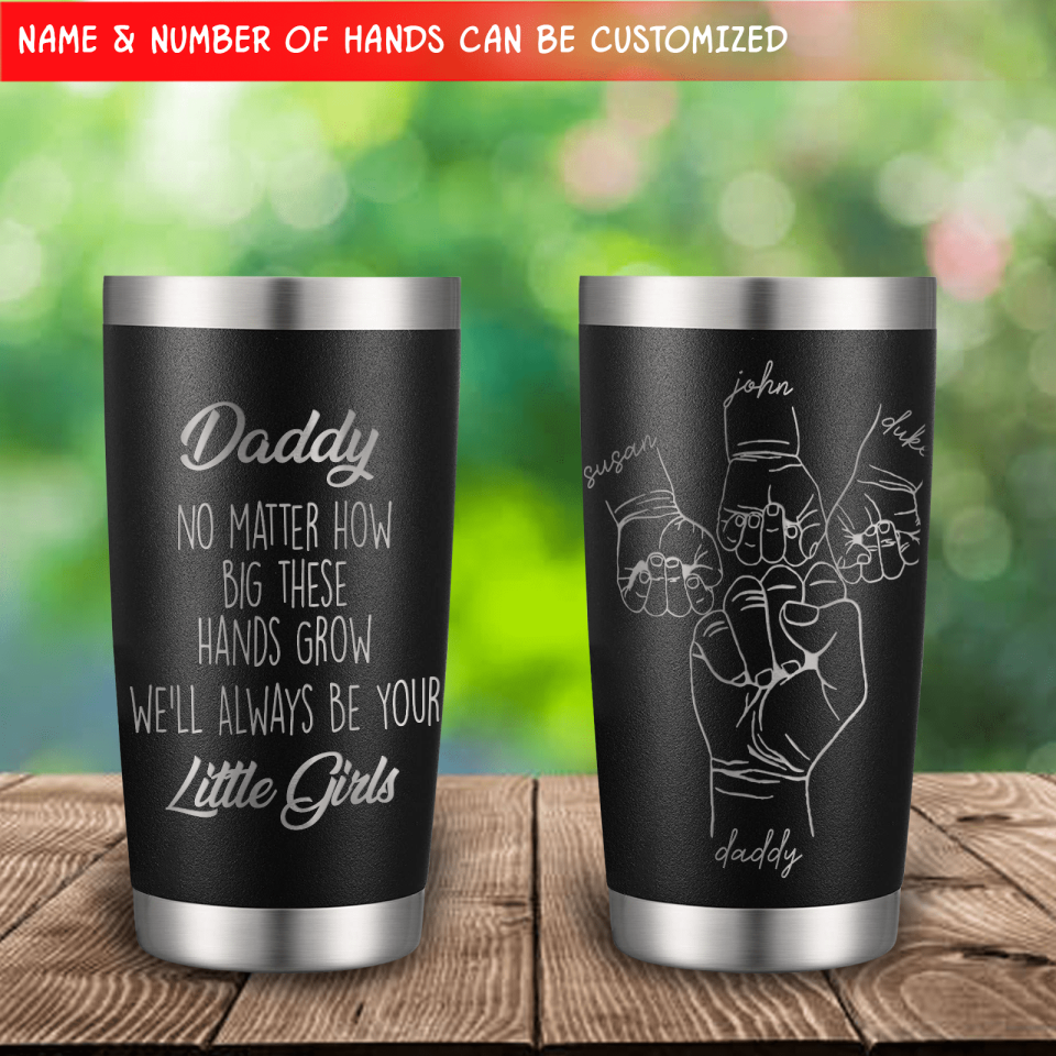 No Matter How Big These Hands Grow I&#39;ll Always Be Your Little Girl - Personalized Tumbler