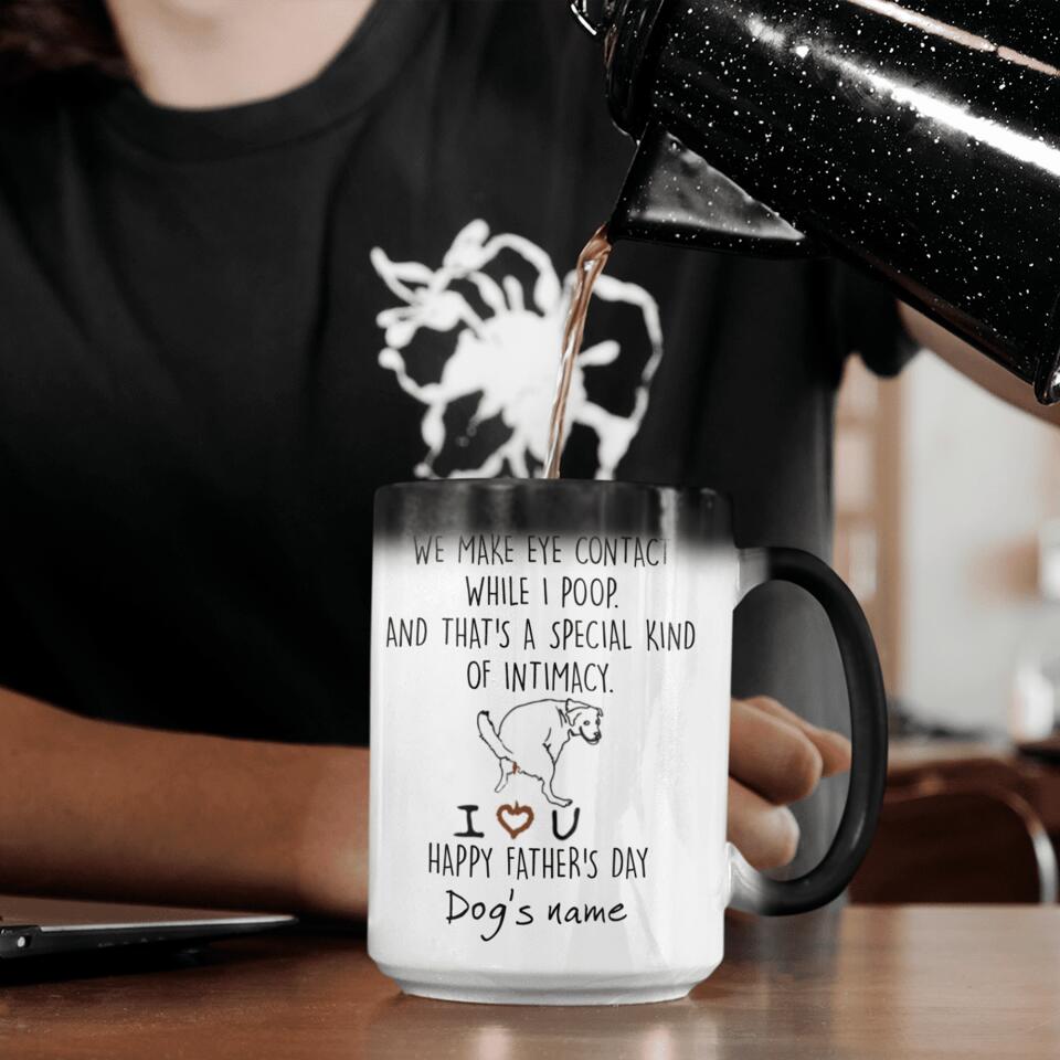Personalized Dog Mug We Make Eye Contact While I Poop And That's A Special Kind Of Intimacy, Gift For Dog Dad, Mug Color Changing