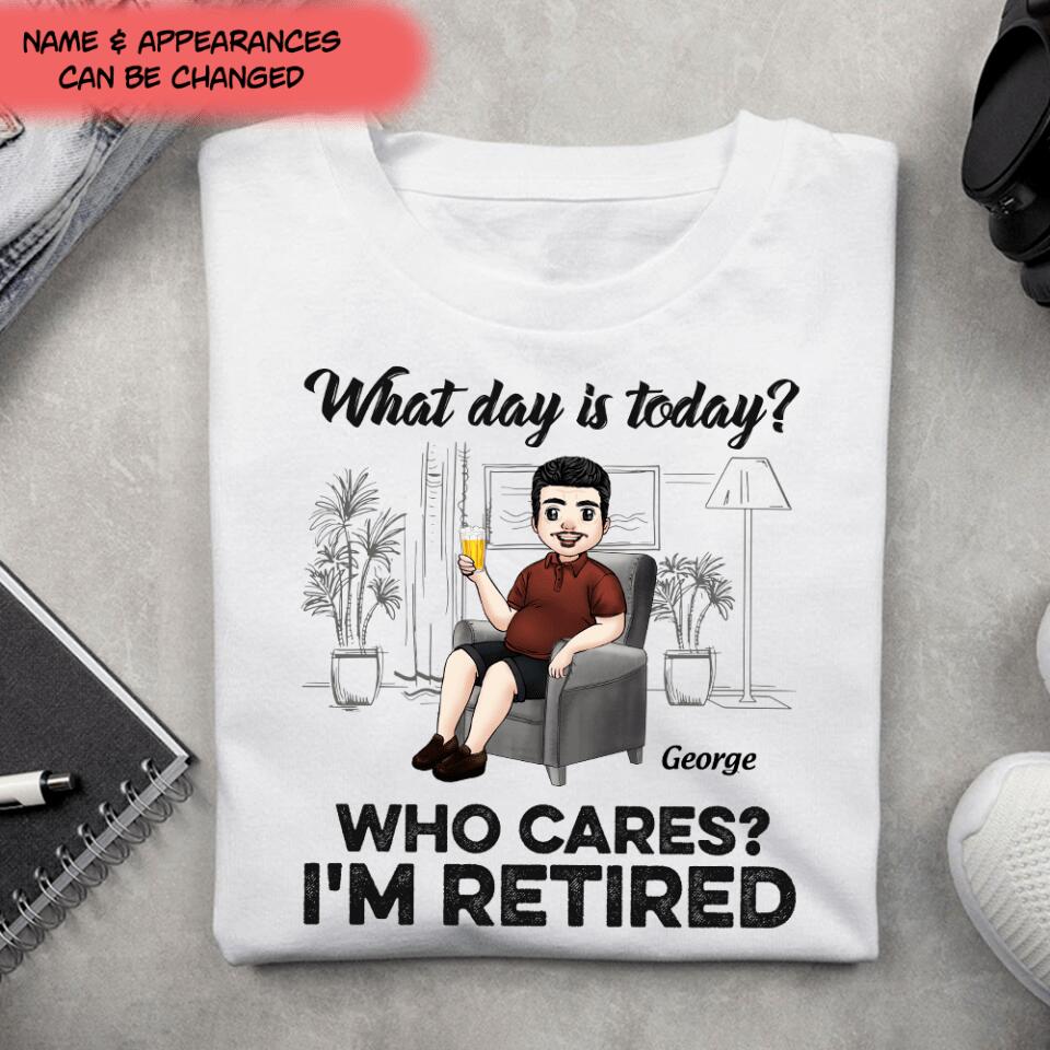 What Day Is Today Who Cares Retired - Personalized T Shirt, Retirement Gift