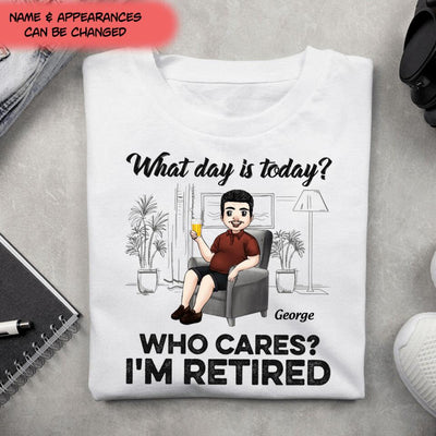 What Day Is Today Who Cares Retired - Personalized T Shirt, Retirement Gift