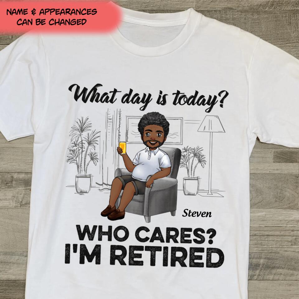 What Day Is Today Who Cares Retired - Personalized T Shirt, Retirement Gift