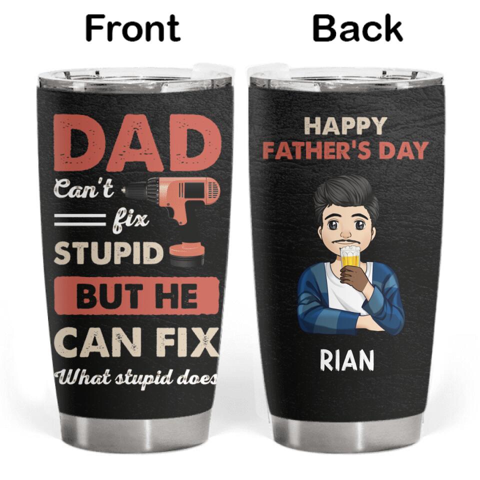 Dad can't fix stupid but he can fix what stupid does - Personalized Tumbler