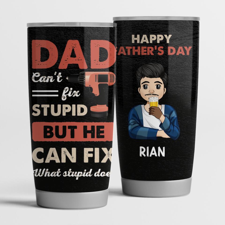 Dad can't fix stupid but he can fix what stupid does - Personalized Tumbler