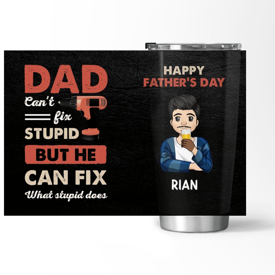 Dad can't fix stupid but he can fix what stupid does - Personalized Tumbler