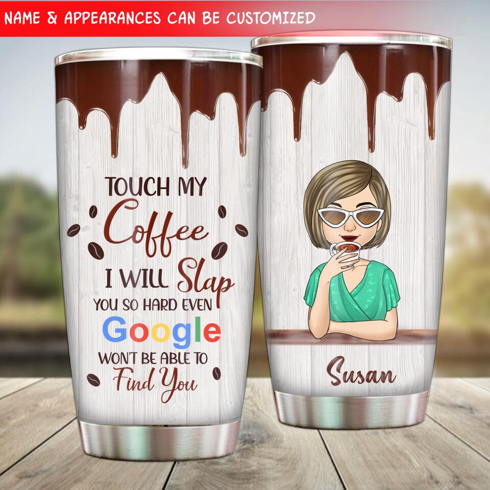 Touch My Coffee, I Will Slap You So Hard, Even Google Won't Be Able To Find You. -Personalized Tumbler