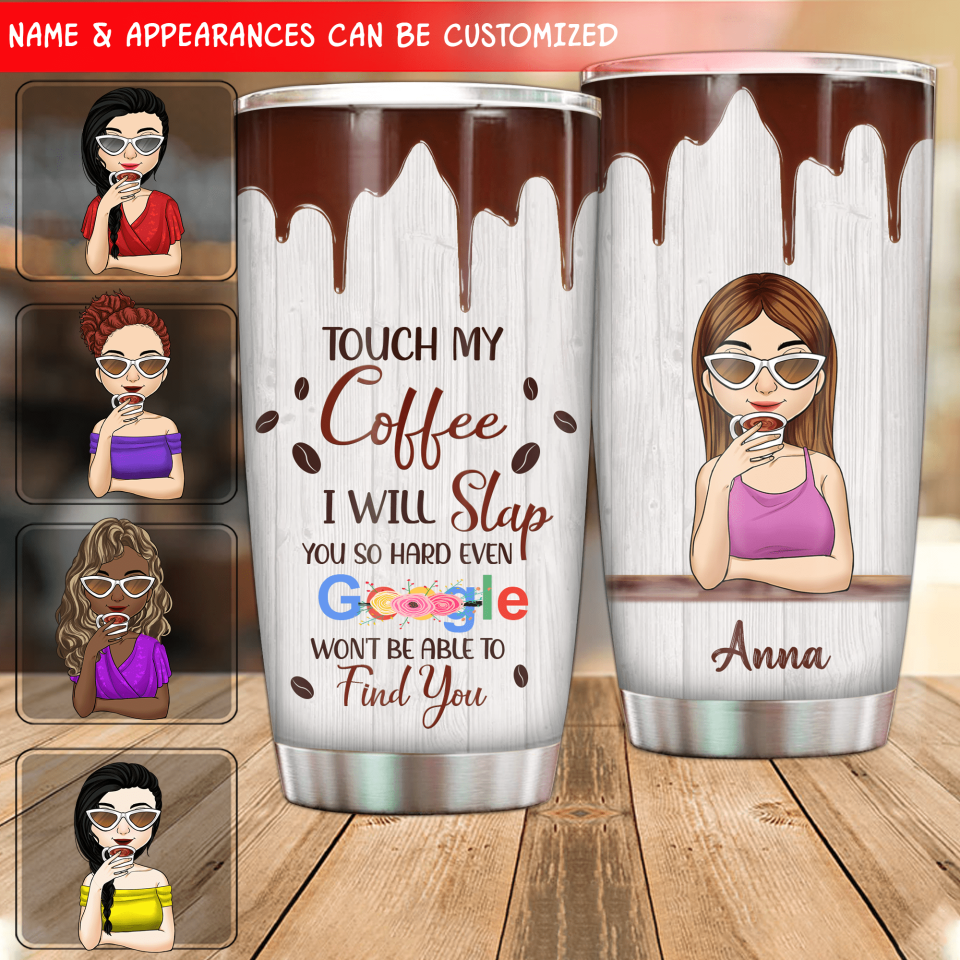 Touch My Coffee, I Will Slap You So Hard, Even Google Won&#39;t Be Able To Find You. -Personalized Tumbler