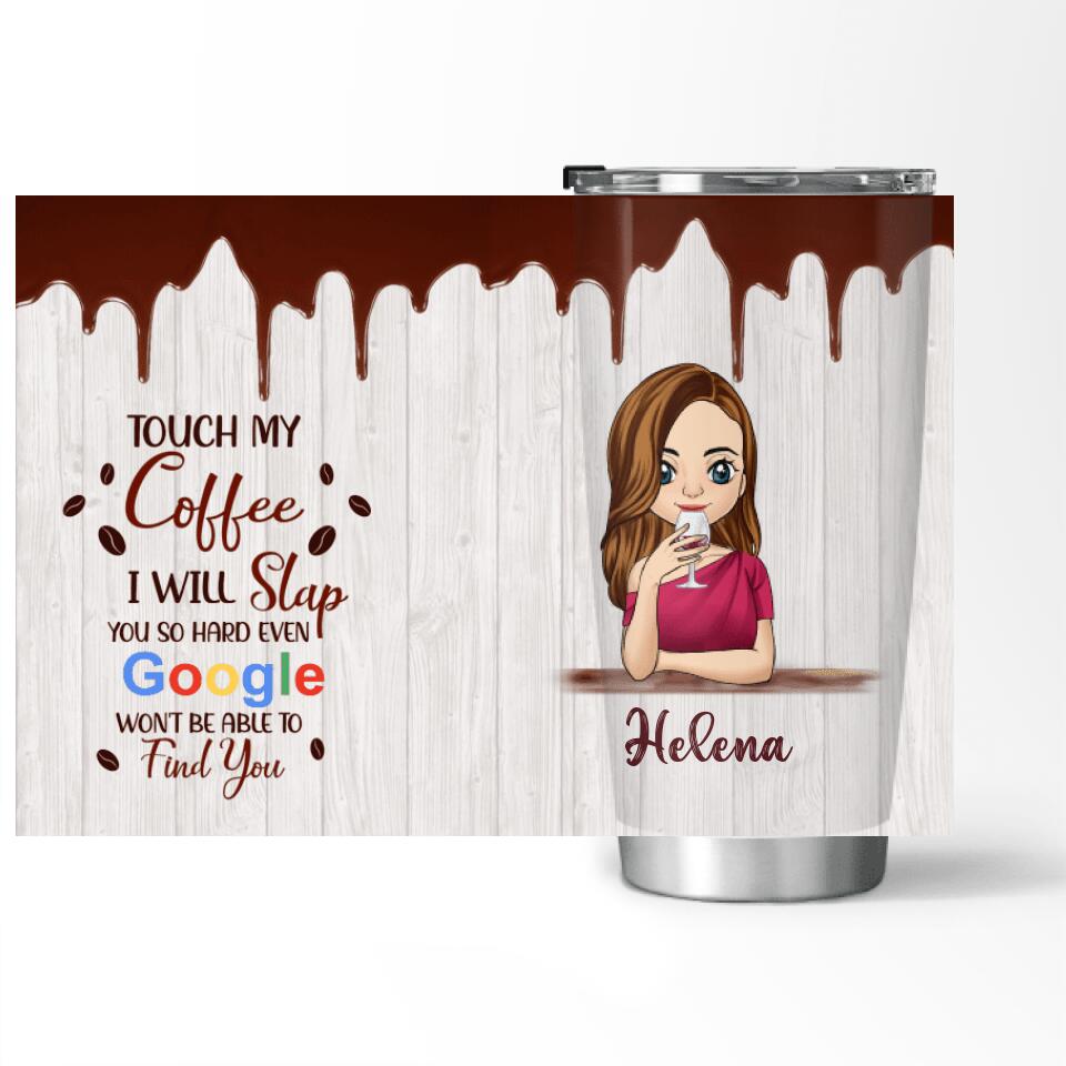 Touch My Coffee, I Will Slap You So Hard, Even Google Won't Be Able To Find You. -Personalized Tumbler