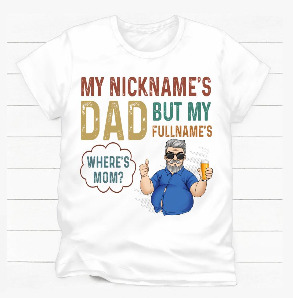 My Nickname Is "Dad" But My Full Name Is "Where's Mom? - Personalized T-Shirt