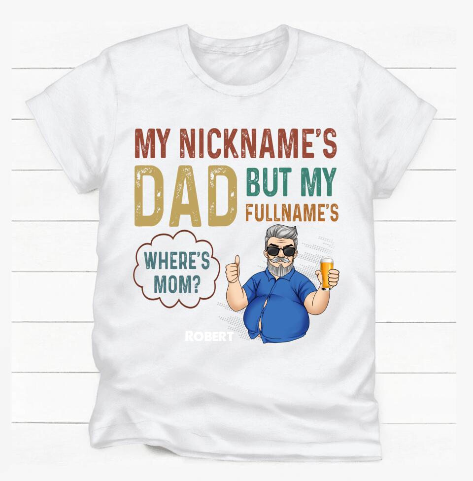 My Nickname Is "Dad" But My Full Name Is "Where's Mom? - Personalized T-Shirt