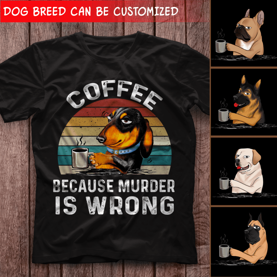 Coffee Becaus Murder Is Wrong - Personalized T-shirt, Gift For Dog Lovers, Dog And Coffee
