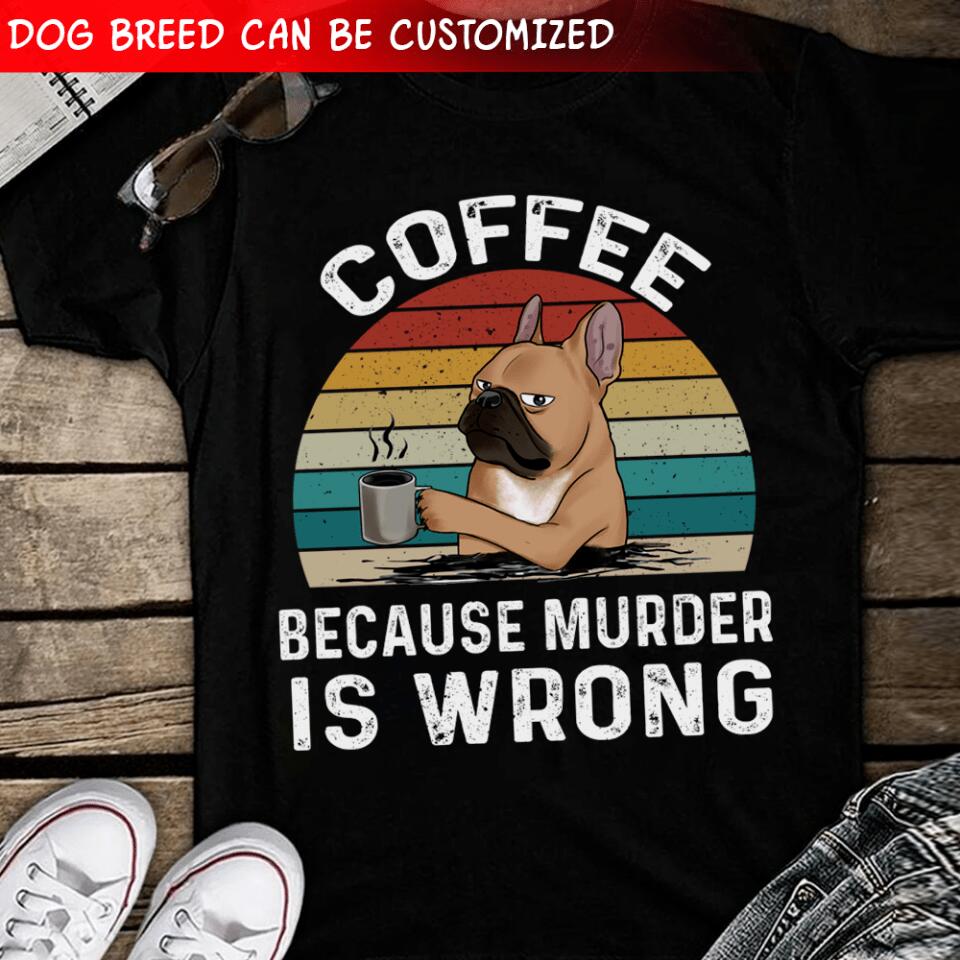 Coffee Becaus Murder Is Wrong - Personalized T-shirt, Gift For Dog Lovers, Dog And Coffee