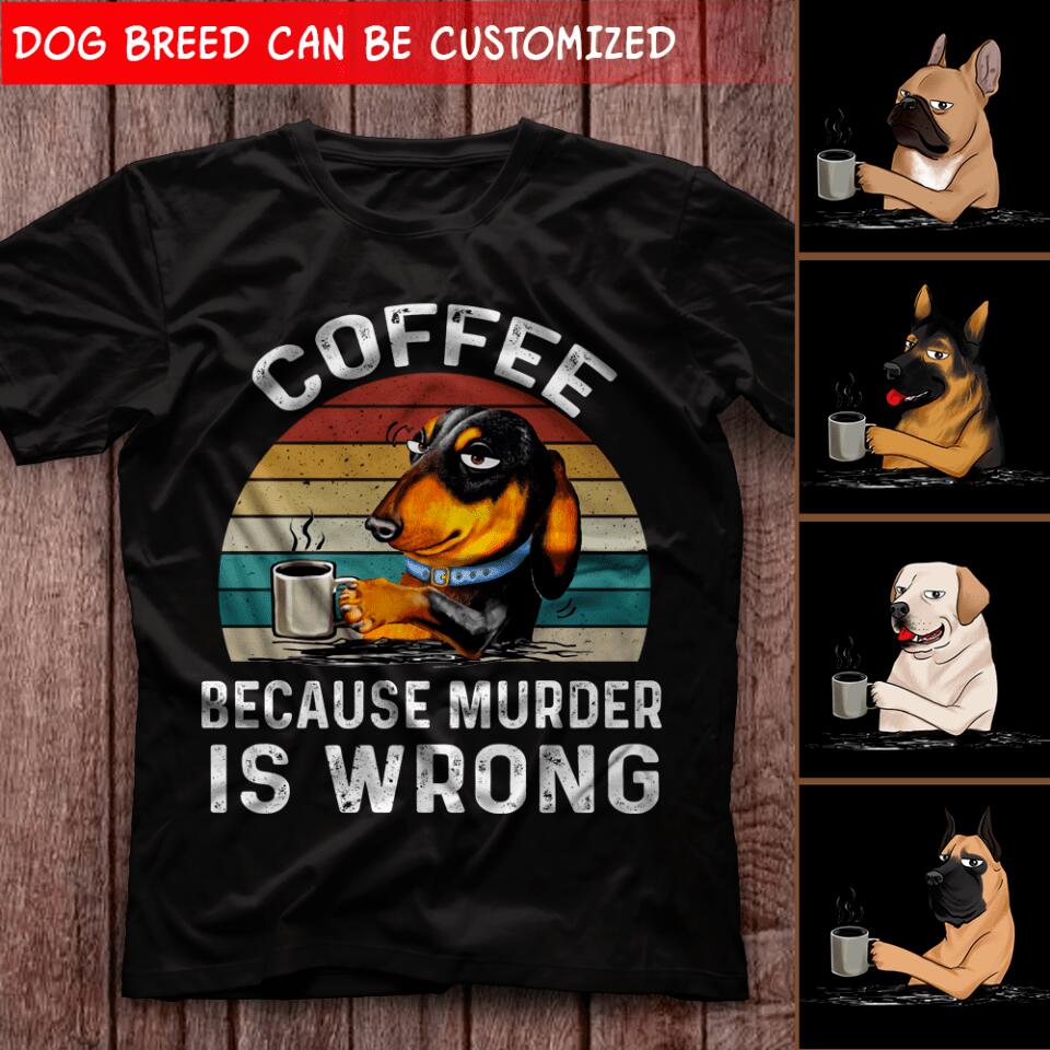 Coffee Becaus Murder Is Wrong - Personalized T-shirt, Gift For Dog Lovers, Dog And Coffee