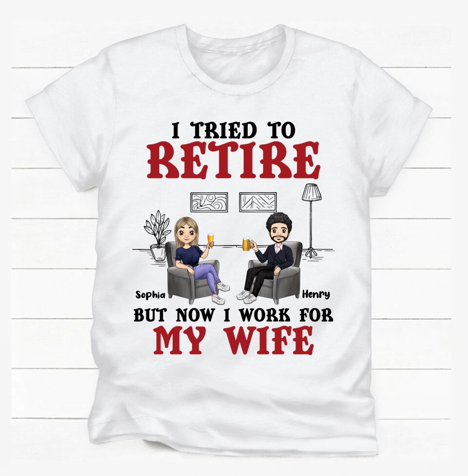 I Tried To Retire But Now I Work For My Wife - Personalized T-Shirt, Gift For Wife