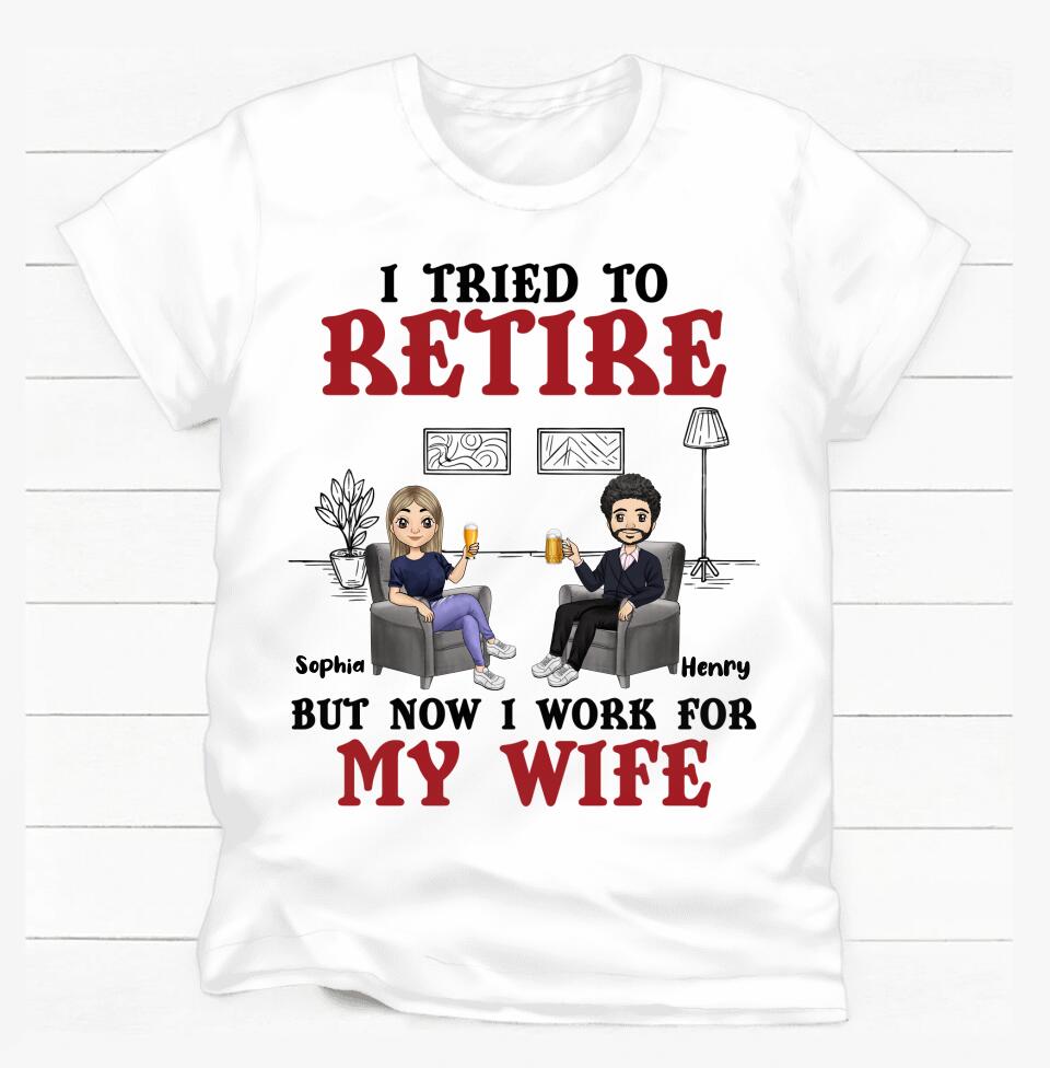 I Tried To Retire But Now I Work For My Wife - Personalized T-Shirt, Gift For Wife