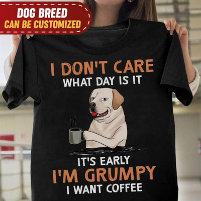 I Don't Care What Day Is It It's Early I'm Grumpy I Want Coffee - Personalized T-shirt, Gift For Dog Lover, Dog And Coffee