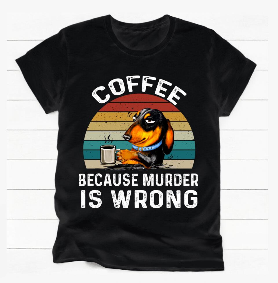 Coffee Becaus Murder Is Wrong - Personalized T-shirt, Gift For Dog Lovers, Dog And Coffee