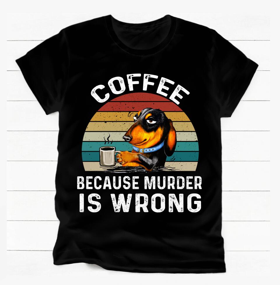 Coffee Becaus Murder Is Wrong - Personalized T-shirt, Gift For Dog Lovers, Dog And Coffee
