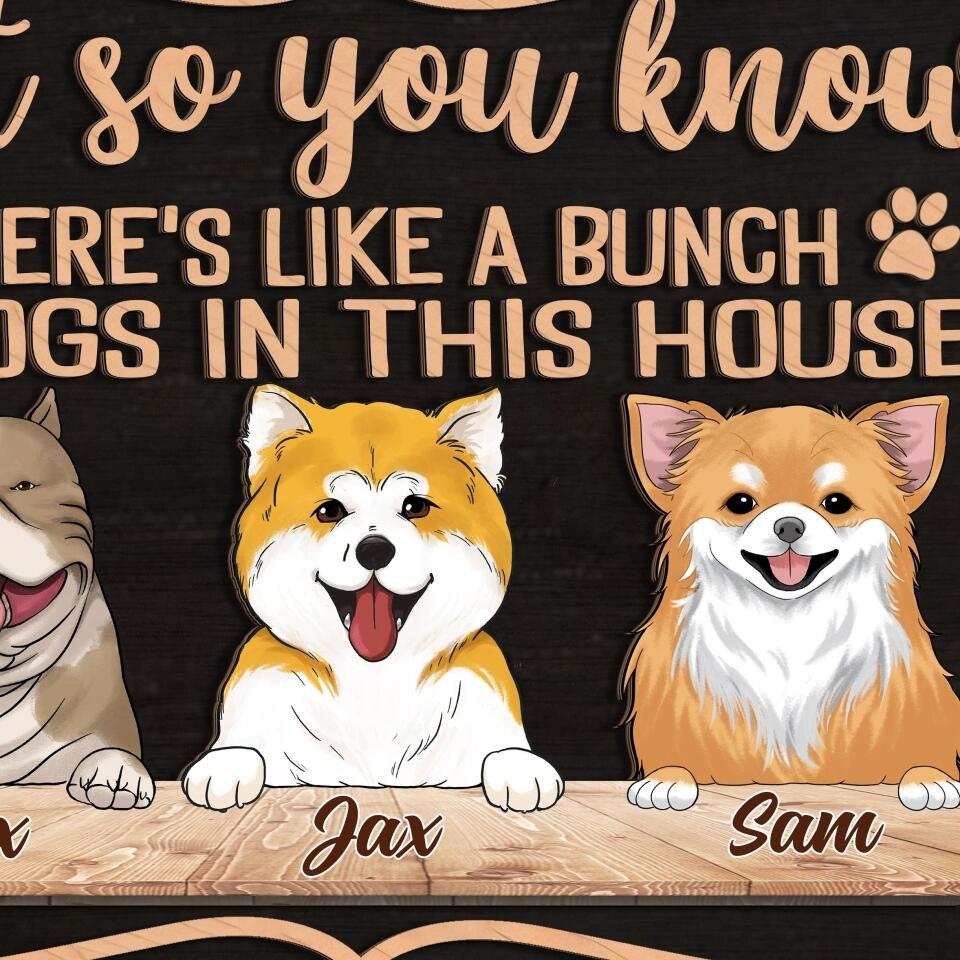 Just so you know there's like a bunch of dogs in this house - Personalized 2 Layer Wooden Sign Custom Shape